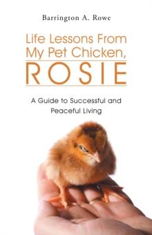 Life Lessons from My Pet Chicken, Rosie : A Guide to Successful and Peaceful Living