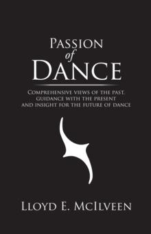 Passion of Dance : Comprehensive Views of the Past, Guidance with the Present and Insight for the Future of Dance