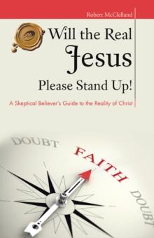 Will the Real Jesus Please Stand Up! : A Skeptical Believer'S Guide to the Reality of Christ