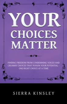 Your Choices Matter : Finding Freedom from Condemning Voices and Crummy Choices That Poison Your Potential - One Right Choice at a Time