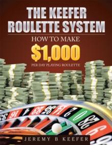 The Keefer Roulette System : How  to Make $1,000 Per Day Playing Roulette