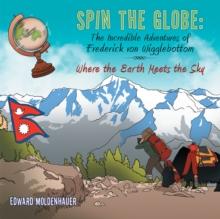 Spin the Globe: the Incredible Adventures of Frederick Von Wigglebottom : Where the Earth Meets the Sky