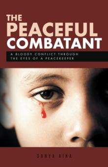 The Peaceful Combatant : A Bloody Conflict Through the Eyes of a Peacekeeper