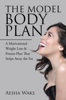 The Model Body Plan : A Motivational Weight Loss & Fitness Plan That Strips Away the Fat