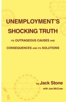 Unemployment's Shocking Truth : Its Outrageous Causes and Consequences and Its Solutions