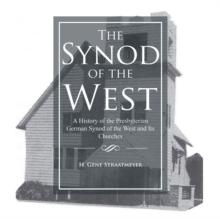 The Synod of the West : A History of the Presbyterian German Synod of the West and Its Churches