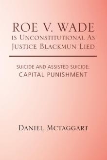 Roe V. Wade Is Unconstitutional as Justice Blackmun Lied : Suicide and Assisted Suicide; Capital Punishment