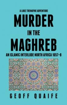 A Luke Tremayne Adventure Murder in the Maghreb : An Islamic Interlude North Africa 1657-8