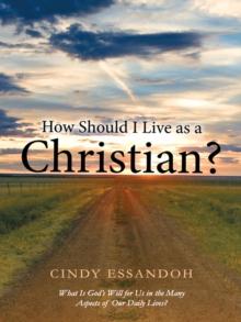 How Should I Live as a Christian? : What Is God'S Will for Us in the Many Aspects of Our Daily Lives?