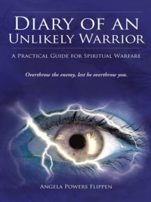 Diary of an Unlikely Warrior : A Practical Guide for Spiritual Warfare