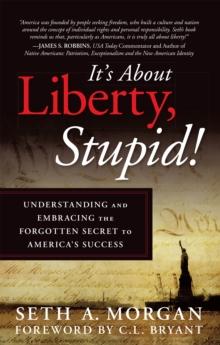 It'S About Liberty, Stupid! : Understanding and Embracing the Forgotten Secret to America'S Success