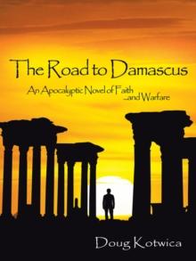 The Road to Damascus : An Apocalyptic Novel of Faith and Warfare