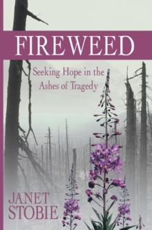 Fireweed : Seeking Hope in the Ashes of Tragedy