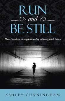 Run and Be Still : How I Made It Through the Valley with My Faith Intact