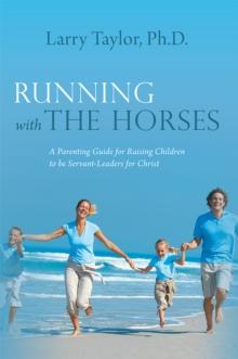 Running with the Horses : A Parenting Guide for Raising Children to Be Servant-Leaders for Christ