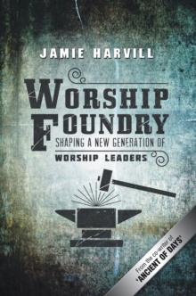 Worship Foundry : Shaping a New Generation of Worship Leaders