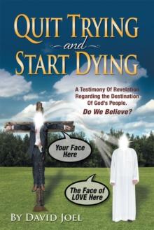 Quit Trying and Start Dying! : A Testimony of Revelation Regarding the Destination of God'S People. Do We Believe?