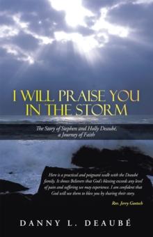 I Will Praise You in the Storm : The Story of Stephen and Holly Deaube, a Journey of Faith