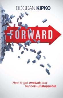 Forward : How to Get Unstuck and Become Unstoppable