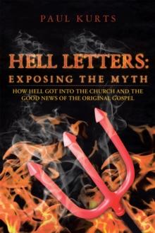 Hell Letters: Exposing the Myth : How Hell Got into the Church and the Good News of the Original Gospel