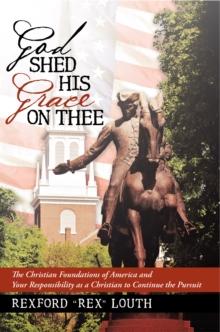 God Shed His Grace on Thee : The Christian Foundations of America and Your Responsibility as a Christian to Continue the Pursuit