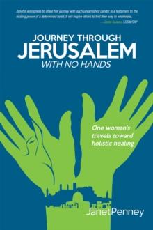 Journey Through Jerusalem with No Hands : One Woman'S Travel Toward Holistic Healing