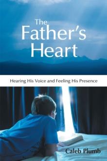 The Father'S Heart : Hearing His Voice and Feeling His Presence