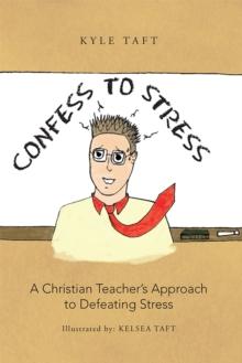 Confess to Stress : A Christian Teacher'S Approach to Defeating Stress