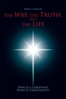 The Way, the Truth, and the Life : Who Is a Christian? What Is Christianity?