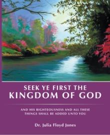 Seek Ye First the Kingdom of God : And His Righteousness and All These Things Shall Be Added Unto You