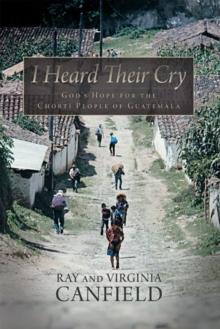 I Heard Their Cry : God'S Hope for the Chorti People of Guatemala