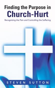 Finding the Purpose in Church-Hurt : Recognizing the Pain and Controlling the Suffering