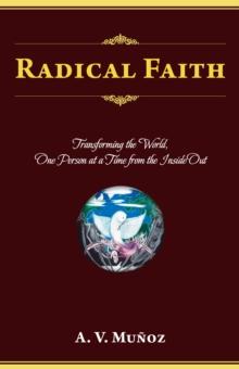 Radical Faith : Transforming the World, One Person at a Time from the Inside Out