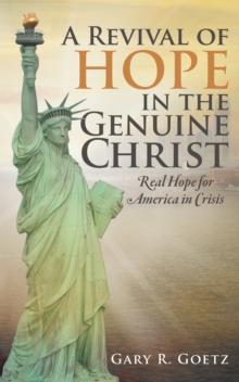 A Revival of Hope in the Genuine Christ : Real Hope for America in Crisis