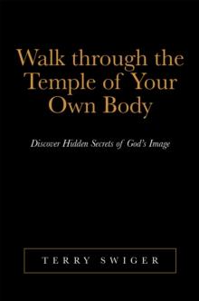 Walk Through the Temple of Your Own Body : Discover Hidden Secrets of God'S Image