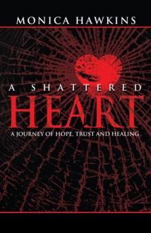 A Shattered Heart : A Journey of Hope, Trust, and Healing