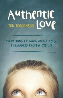 Authentic Love : Everything I Learned About Jesus, I Learned from a Child