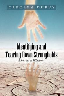 Identifying and Tearing Down Strongholds : A Journey to Wholeness