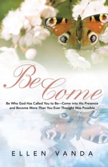 Become : Be Who God Has Called You to Be-Come into His Presence and Become More Than You Ever Thought Was Possible