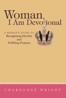 Woman, I Am Devotional : A Woman's Guide to Recognizing Identity and Fulfilling Purpose