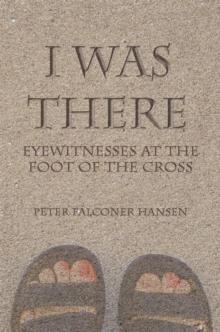 I Was There : Eyewitnesses at the Foot of the Cross