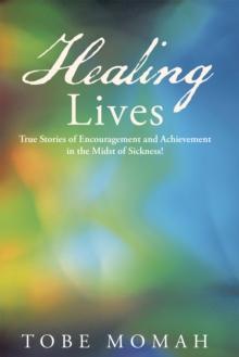 Healing Lives : True Stories of Encouragement and Achievement in the Midst of Sickness!