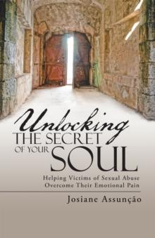 Unlocking the Secret of Your Soul : Helping Victims of Sexual Abuse Overcome Their Emotional Pain