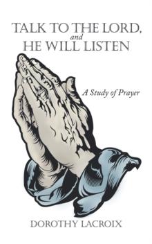 Talk to the Lord, and He Will Listen : A Study of Prayer