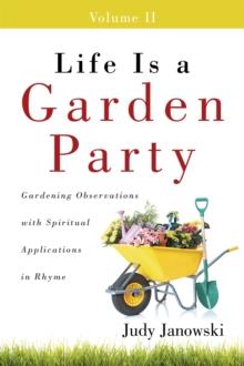 Life Is a Garden Party, Volume Ii : Gardening Observations with Spiritual Applications in Rhyme