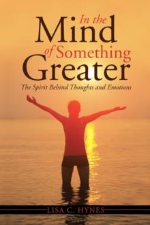 In the Mind of Something Greater : The Spirit Behind Thoughts and Emotions