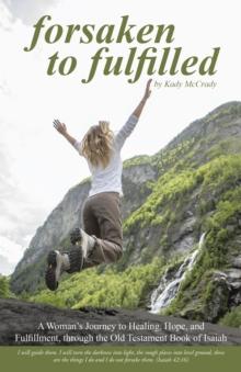 Forsaken to Fulfilled : A Woman'S Journey to Healing, Hope, and Fulfillment, Through the Old Testament Book of Isaiah