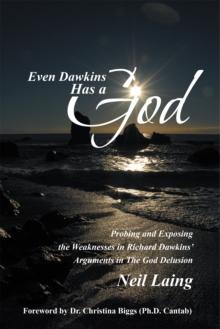 Even Dawkins Has a God : Probing and Exposing the Weaknesses in Richard Dawkins' Arguments in the God Delusion