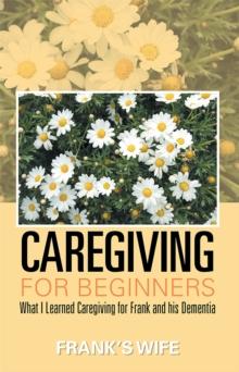 Caregiving for Beginners : What I Learned Caregiving for Frank and His Dementia