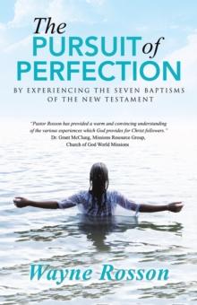 The Pursuit of Perfection : By Experiencing the Seven Baptisms of the New Testament